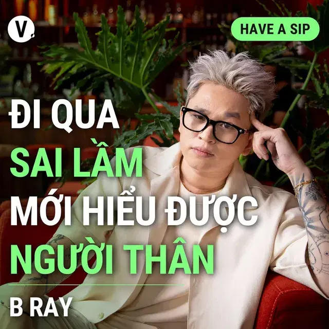 Ep126: B Ray: Đi qua những sai lầm mới hiểu được người thân - Have A Sip #127