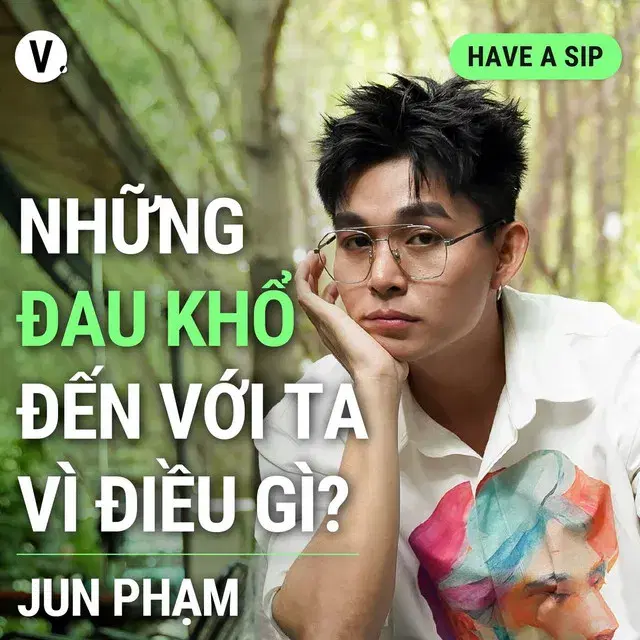 Ep137: Jun Phạm: Những đau khổ đến với ta vì điều gì? - Have A Sip #137