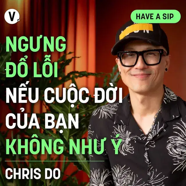 Ep155: Chris Do, CEO & Founder, The Futur: Ngưng đổ lỗi nếu cuộc đời của bạn không như ý - Have A Sip #156