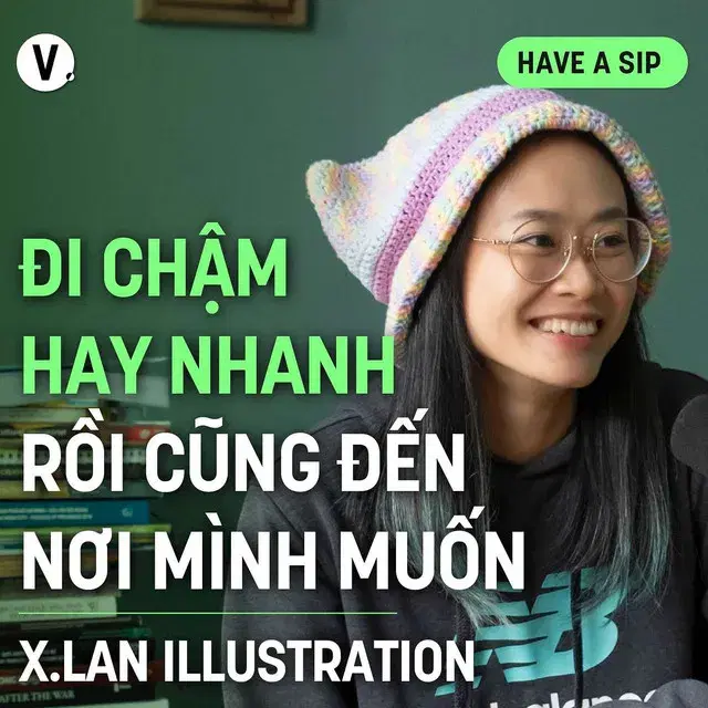Ep157: Họa sĩ X.Lan: Đi chậm hay nhanh rồi cũng đến nơi mình muốn - Have A Sip #158