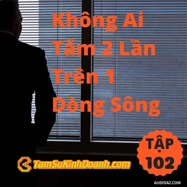 Ep102: Không Ai Tắm 2 Lần Trên 1 Dòng Sông - Tâm Sự Kinh Doanh #102