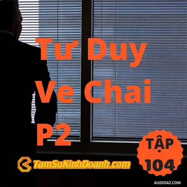 Ep104: Tư Duy Ve Chai P2 - Tâm Sự Kinh Doanh #104