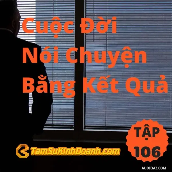 Ep106: Cuộc Đời Nói Chuyện Bằng Kết Quả - Tâm Sự Kinh Doanh #106