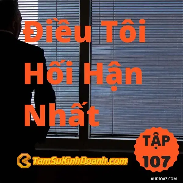 Ep107: Điều Tôi Hối Hận Nhất - Tâm Sự Kinh Doanh #107