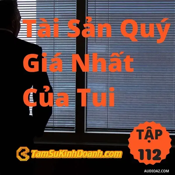 Ep112: Tài Sản Quý Giá Nhất Của Tui - Tâm Sự Kinh Doanh #112