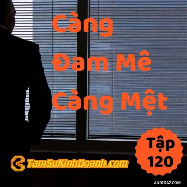 Ep120: Càng Đam Mê, Càng Mệt - Tâm Sự Kinh Doanh #120