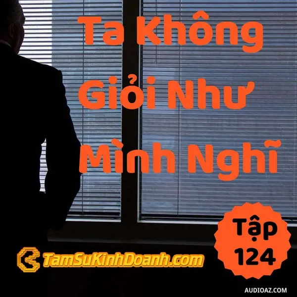 Ep124: Ta Không Giỏi Như Mình Nghĩ - Tâm Sự Kinh Doanh #124