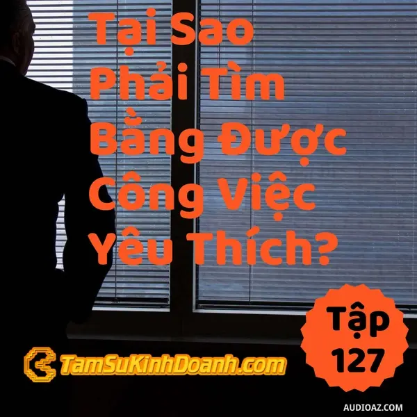 Ep127: Tại Sao Phải Tìm Bằng Được Công Việc Yêu Thích? - Tâm Sự Kinh Doanh #127