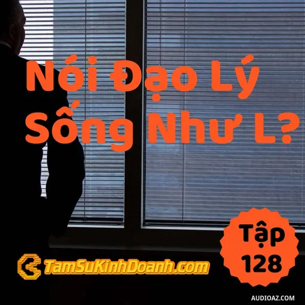 Ep128: Nói Đạo Lý Thường Sống Như L? - Tâm Sự Kinh Doanh #128