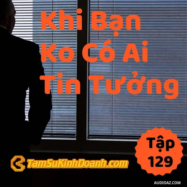 Ep129: Khi Không Ai Tin Tưởng Mình - Tâm Sự Kinh Doanh #129