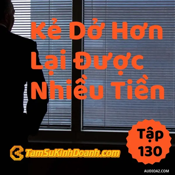 Podcast: Ep130: Kẻ Dở Hơn Lại Được Nhiều Tiền Hơn - Tâm Sự Kinh Doanh #130