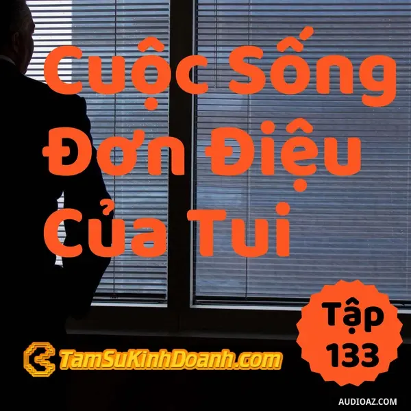 Ep133: Cuộc Sống Đơn Điệu Của Tui - Tâm Sự Kinh Doanh #133