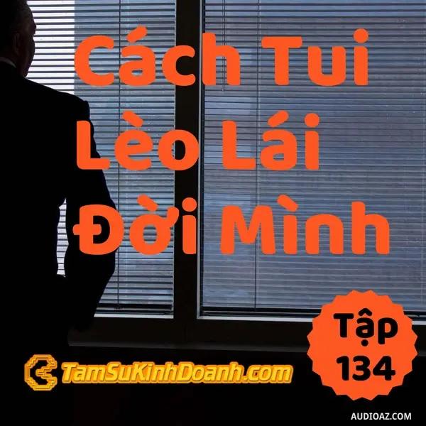 Ep134: Cách Tui Lèo Lái Cuộc Đời Mình - Tâm Sự Kinh Doanh #134