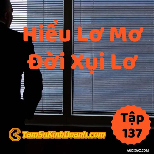 Ep137: Hiểu Lơ Mơ, Đời Xụi Lơ - Tâm Sự Kinh Doanh #137