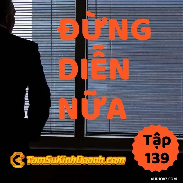 Podcast: Ep139: Đừng Diễn Nữa - Tâm Sự Kinh Doanh #139