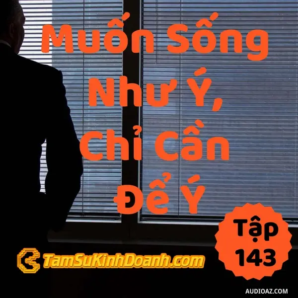 Ep143: Muốn Sống Như Ý, Chỉ Cần Để Ý - Tâm Sự Kinh Doanh #143