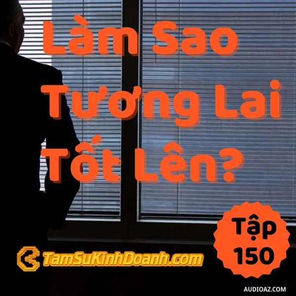 Ep150: Làm Sao Để Có Tương Lai Tốt Hơn? - Tâm Sự Kinh Doanh #150