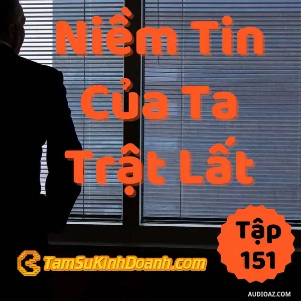 Ep151: Niềm Tin Của Tui Bị Sai, Còn Của Bạn Thì Bị Trật Lất :) - Tâm Sự Kinh Doanh #151