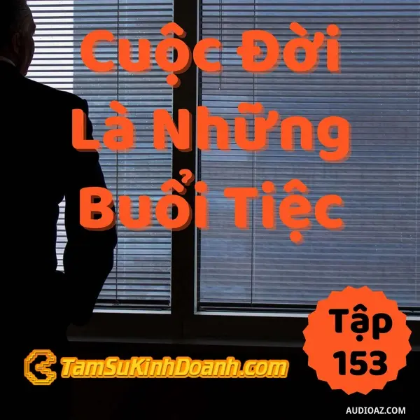 Ep153: Cuộc Đời Là Những Bữa Tiệc - Tâm Sự Kinh Doanh #153