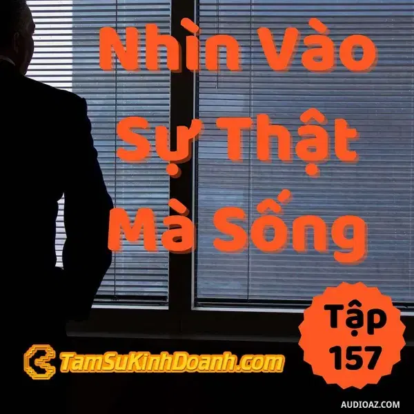 Ep157: Nhìn Vào Sự Thật Mà Sống - Tâm Sự Kinh Doanh #157