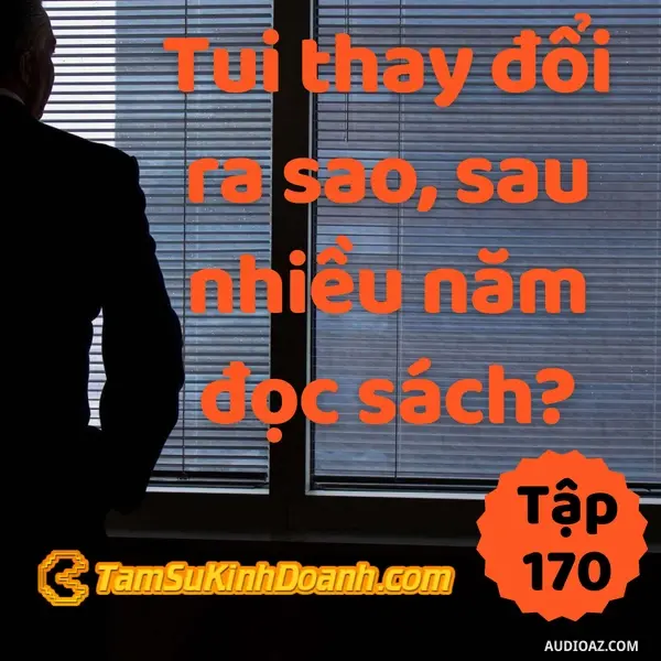 Ep170: Tui Thay Đổi Ra Sao, Sau Nhiều Năm Đọc Sách? - Tâm sự kinh doanh #170
