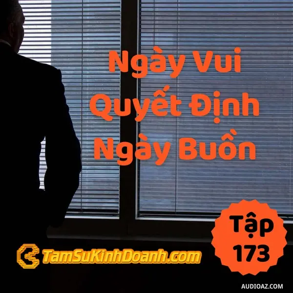 Ep173: Ngày Vui Quyết Định Ngày Buồn | Tâm sự kinh doanh #173