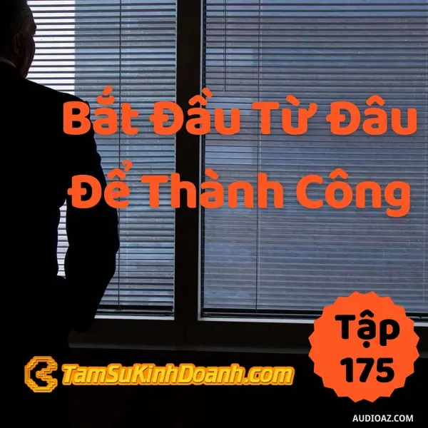 Ep175: Bắt Đầu Từ Đâu Để Thành Công? - Tâm Sự Kinh Doanh #175
