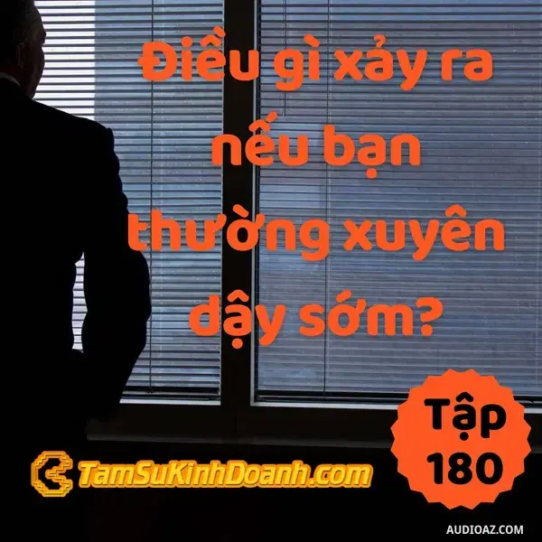 Ep180: Điều gì xảy ra nếu bạn thường xuyên dậy sớm? - Tâm Sự Kinh Doanh #180