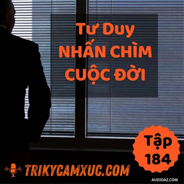 Ep184: Tư Duy Nhấn Chìm Cuộc Đời - Tri Kỷ Cảm Xúc #184