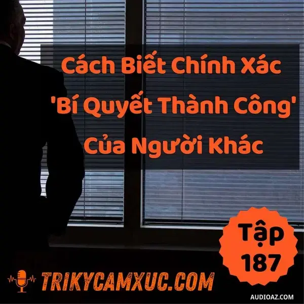 Ep187: Cách Biết Chính Xác "Bí Quyết Thành Công" Của Người Khác - Tri Kỷ Cảm Xúc #187