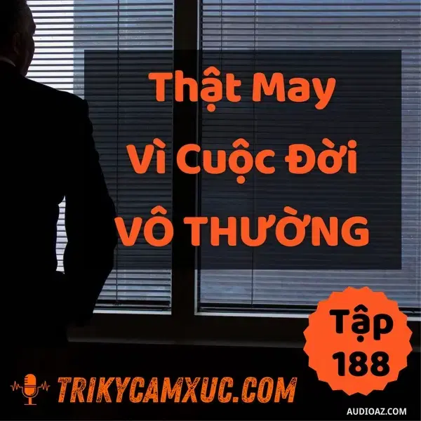 Ep188: Thật May Vì Đời Vô Thường - Tri Kỷ Cảm Xúc #188