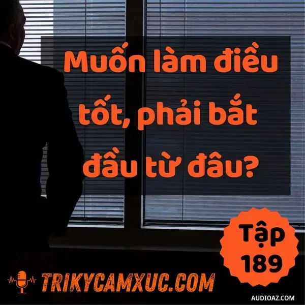 Ep189: Muốn Làm Điều Tốt, Phải Bắt Đầu Từ Đâu? - Tri Kỷ Cảm Xúc #189