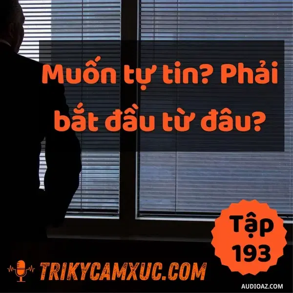 Ep193: Muốn Tự Tin? Phải Bắt Đầu Từ Đâu - Tri Kỷ Cảm Xúc #193