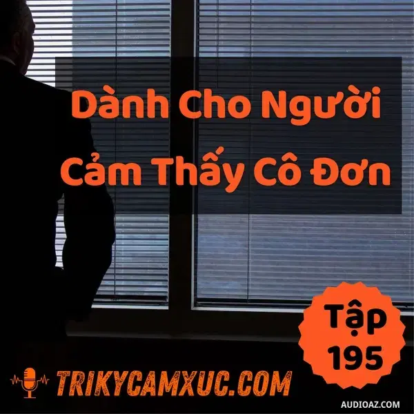 Ep195: Dành Cho Người Cảm Thấy Cô Đơn - Tri Kỷ Cảm Xúc #195