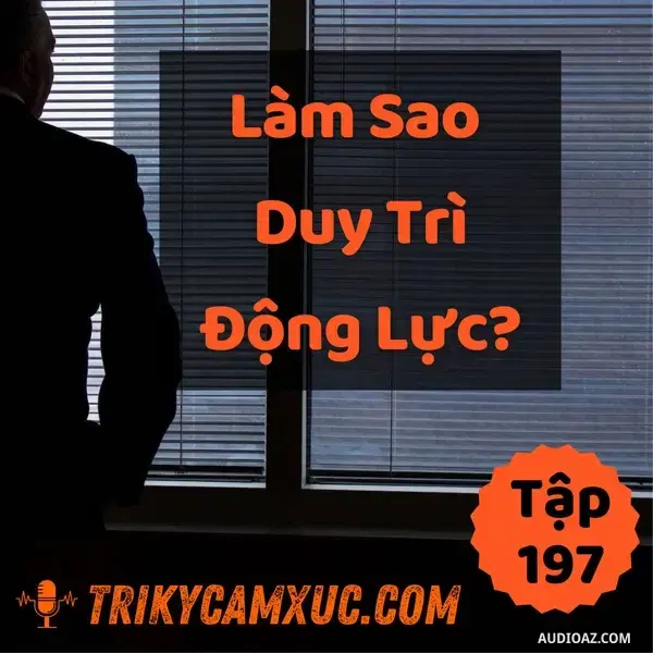 Ep196: Làm Sao Duy Trì Động Lực? - Tri Kỷ Cảm Xúc #197
