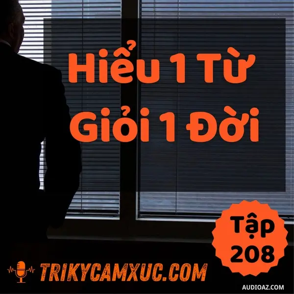 Ep207: Hiểu 1 Từ, Giỏi 1 Đời - Tri kỷ cảm xúc #208