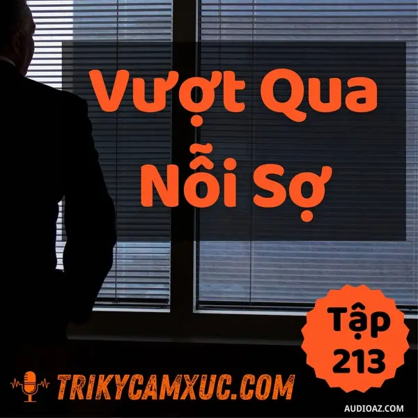 Ep212: Vượt Qua Nỗi Sợ: Mấu Chốt Là Đây - Tri kỷ cảm xúc #213