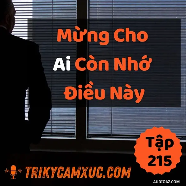 Ep214: Mừng Cho Ai Còn Nhớ Điều Này - Tri kỷ cảm xúc #215