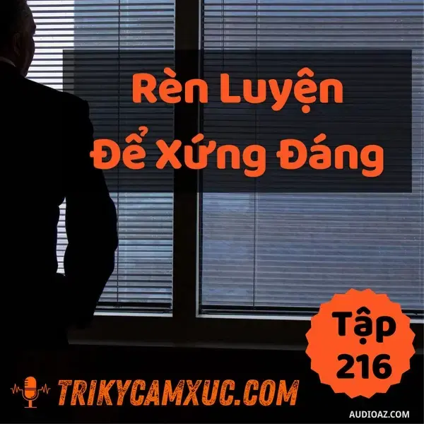 Ep215: Rèn Luyện Để Xứng Đáng - Tri kỷ cảm xúc #216