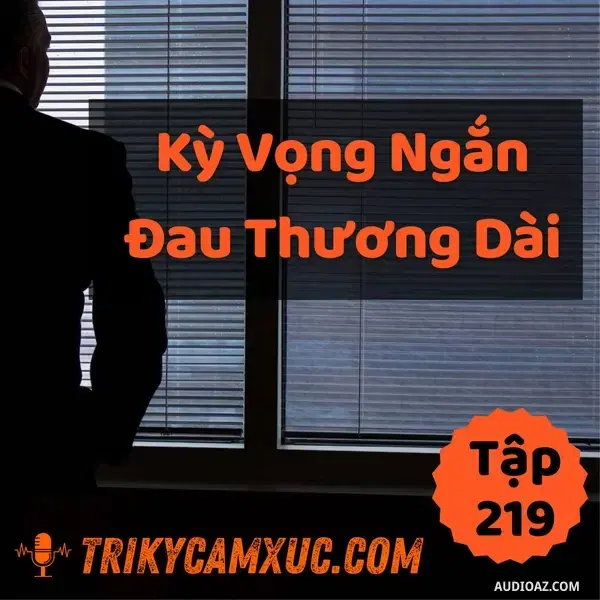 Ep218: Kỳ Vọng Ngắn, Đau Thương Dài - Tri kỷ cảm xúc #219
