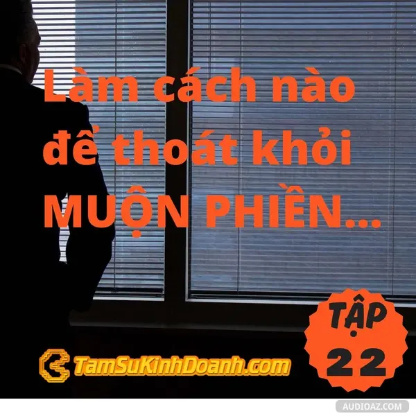 Ep22: Làm cách nào để thoát khỏi MUỘN PHIỀN...- Tâm Sự Kinh Doanh #22