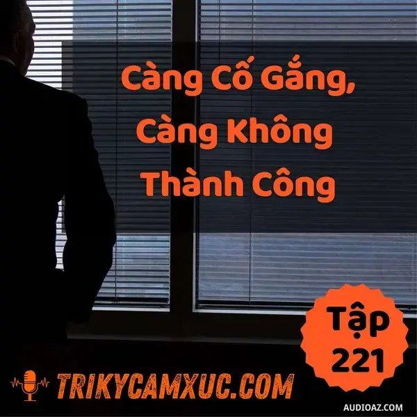 Ep220: Càng Cố Gắng, Càng Không Thành Công, Tại Sao? - Tri kỷ cảm xúc #221
