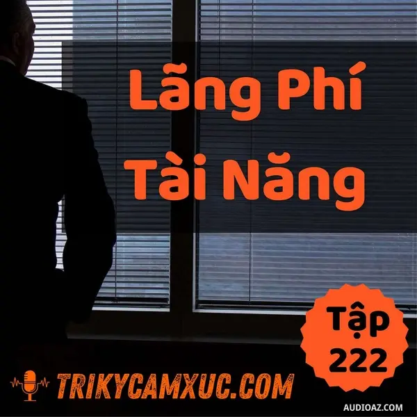 Ep221: Lãng Phí Tài Năng Sinh Ra Thất Bại - Tri kỷ cảm xúc #222