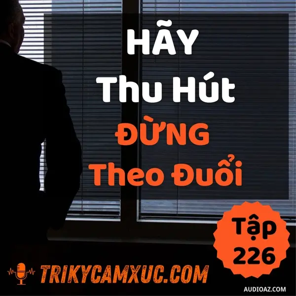Ep225: Hãy Thu Hút, Đừng Theo Đuổi - Tri kỷ cảm xúc #226