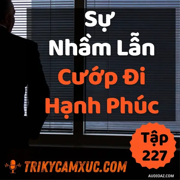 Ep226: Sự Nhầm Lẫn Cướp Đi Hạnh Phúc - Tri kỷ cảm xúc #227