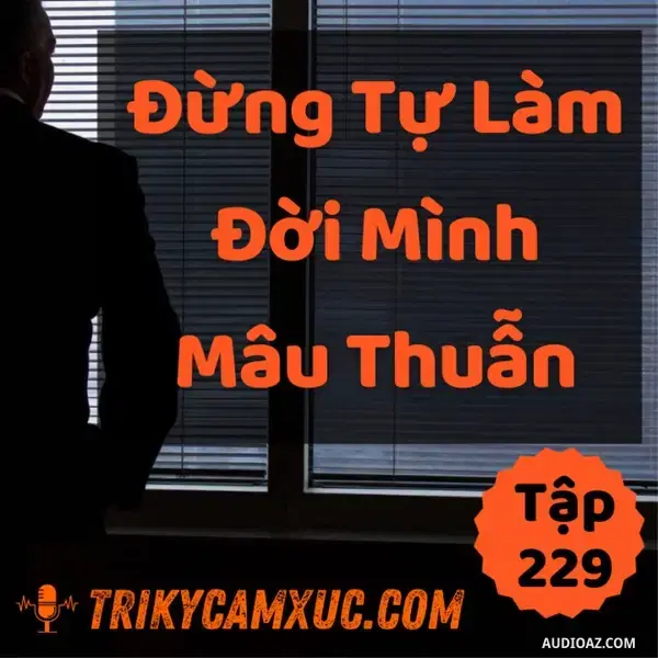 Ep228: Đừng Tự Làm Đời Mình Mâu Thuẫn - Tri kỷ cảm xúc #229