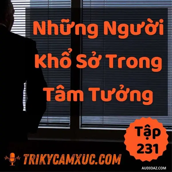 Ep230: Những Người Khổ Sở Trong Tâm Tưởng - Tri kỷ cảm xúc #231