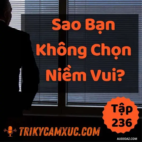 Ep235: Sao Bạn Không Chọn Niềm Vui? - Tri kỷ cảm xúc #236