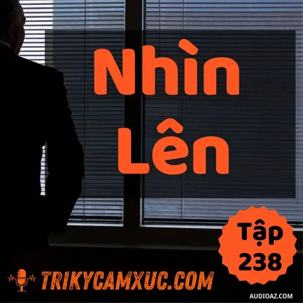Ep237: "Nhìn Lên" Là Điều Tối Thiểu Phải Làm Ở Đời - Tri kỷ cảm xúc #238