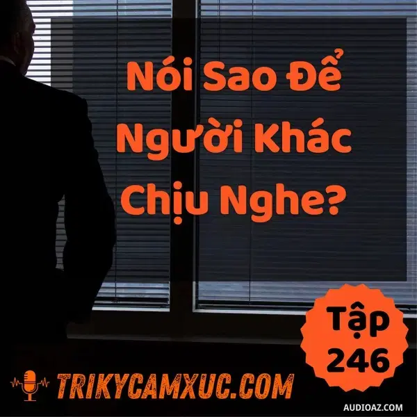 Ep245: Nói Sao Để Người Khác Chịu Nghe? - Tri kỷ cảm xúc #246
